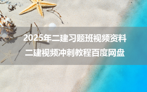 2025年二建管理习题班视频资料_二建视频冲刺教程百度网盘