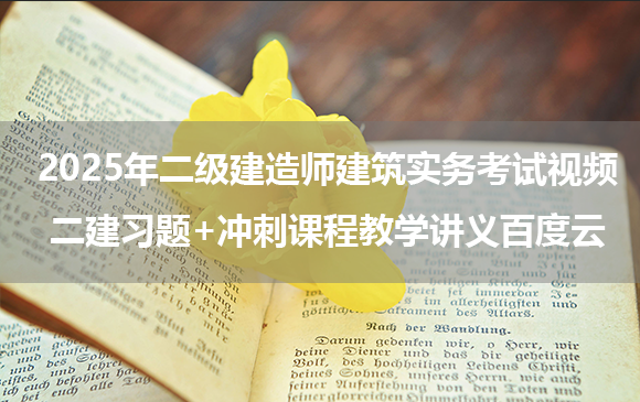 2025年二级建造师建筑实务考试视频_二建习题+冲刺课程教学讲义百度云