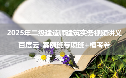 2025年二级建造师建筑实务视频讲义百度云_案例班专项班+模考卷