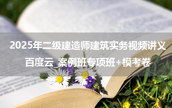 2025年二级建造师建筑实务视频讲义百度云_案例班专项班+模考卷