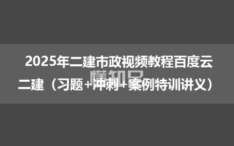 2025年二建市政视频教程百度云_二建（习题+冲刺+案例特训讲义）