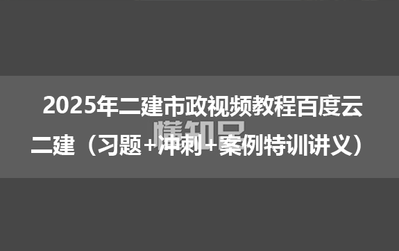 2025年二建市政视频教程百度云_二建（习题+冲刺+案例特训讲义）