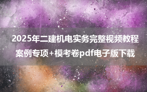 2025年二建机电实务完整视频教程_案例专项+模考卷pdf电子版下载