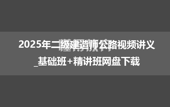 2025年二级建造师公路视频讲义_基础班+精讲班网盘下载