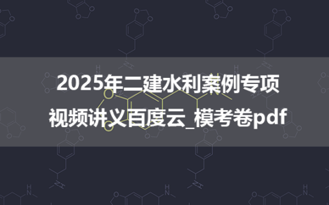 2025年二建水利案例专项视频讲义百度云_模考卷pdf