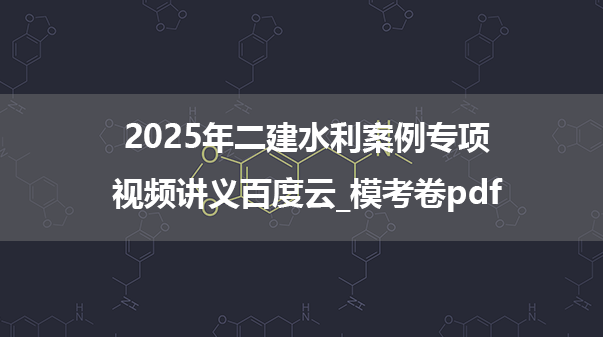 2025年二建水利案例专项视频讲义百度云_模考卷pdf