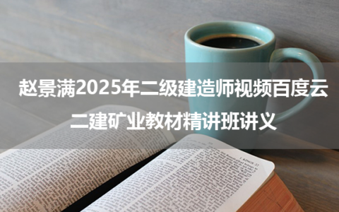 赵景满2025年二级建造师视频百度云_二建矿业教材精讲班讲义