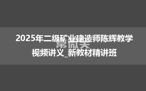 2025年二级矿业建造师陈辉教学视频讲义_新教材精讲班