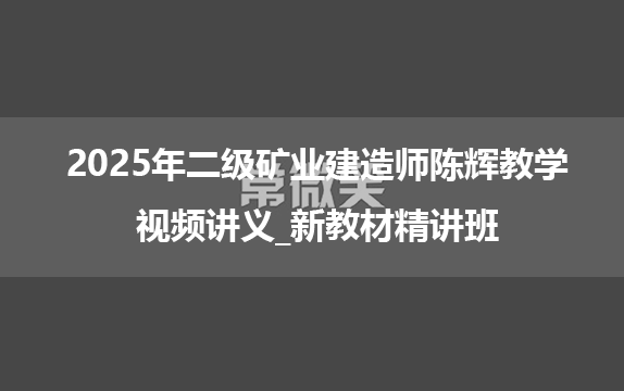 2025年二级矿业建造师陈辉教学视频讲义_新教材精讲班