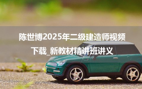 陈世博2025年二级建造师视频下载_新教材精讲班讲义