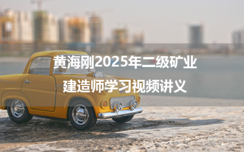 黄海刚2025年二级矿业建造师学习视频讲义_高端精讲班