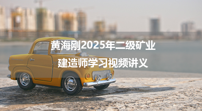 黄海刚2025年二级矿业建造师学习视频讲义