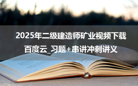 2025年二级建造师矿业视频下载百度云_习题+串讲冲刺讲义