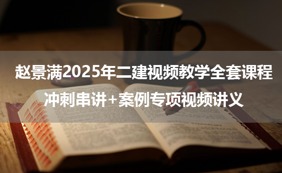 赵景满2025年二建视频教学全套课程_冲刺串讲+案例专项视频讲义