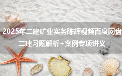 2025年二建矿业实务陈辉视频百度网盘_二建习题解析+案例专项讲义