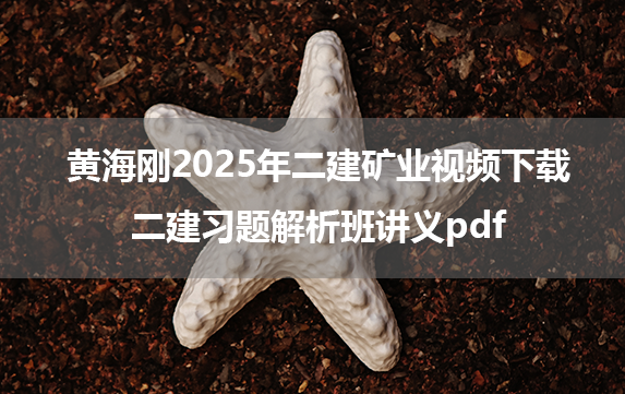 黄海刚2025年二建矿业视频下载_二建习题解析班讲义pdf