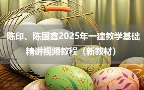 陈印、陈国鑫2025年一建教学基础精讲视频教程（新教材）