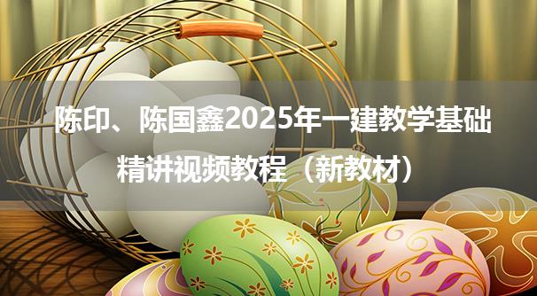 陈印、陈国鑫2025年一建教学基础精讲视频教程（新教材）