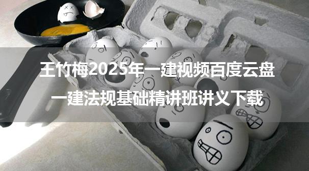 王竹梅2025年一建视频百度云盘_一建法规基础精讲班讲义下载