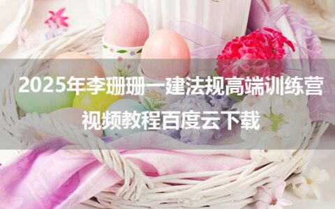 2025年李珊珊一建法规高端训练营视频教程百度云下载