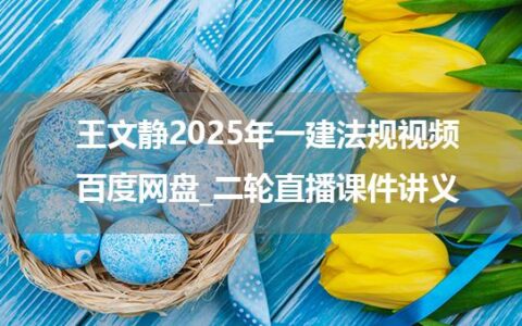 王文静2025年一建法规视频百度网盘_二轮直播课件讲义