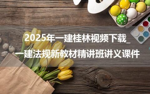 2025年一建桂林视频下载_一建法规新教材精讲班讲义课件