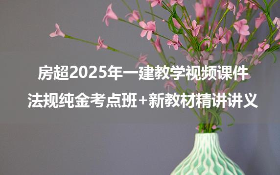 房超2025年一建教学视频课件_法规纯金考点班+新教材精讲讲义