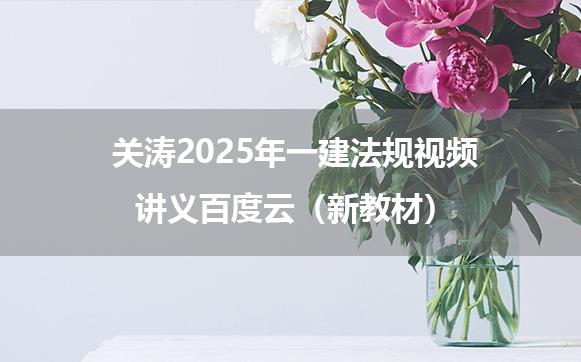 关涛2025年一建法规视频讲义百度云（新教材）