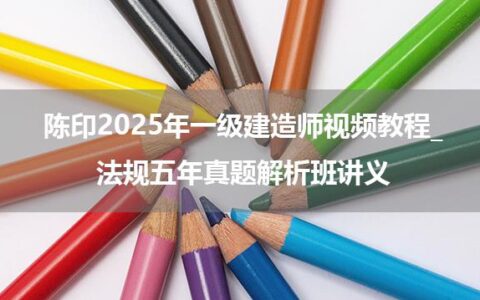 陈印2025年一级建造师视频教程_法规五年真题解析班讲义