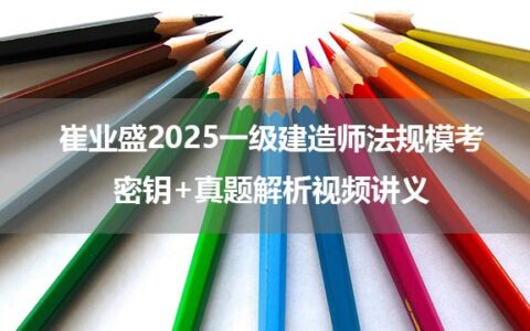崔业盛2025一级建造师法规模考密钥+真题解析视频讲义