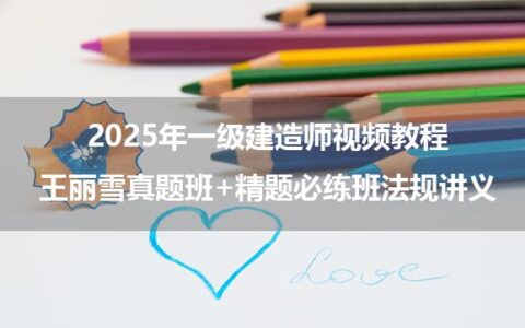 2025年一级建造师视频教程_王丽雪真题班+精题必练班法规讲义