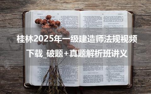 桂林2025年一级建造师法规视频下载_破题+真题解析班讲义