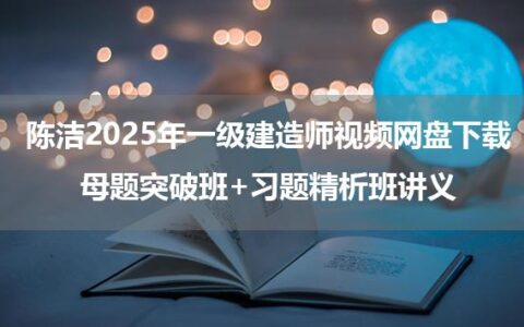 陈洁2025年一级建造师视频网盘下载_母题突破班+习题精析班讲义