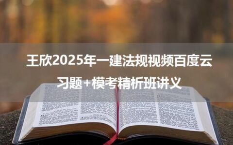 王欣2025年一建法规视频百度云_习题+模考精析班讲义