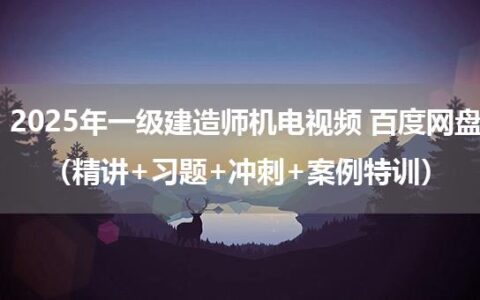 2025年一级建造师机电视频 百度网盘（精讲+习题+冲刺+案例特训）