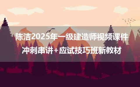 陈洁2025年一级建造师视频课件_冲刺串讲+应试技巧班新教材