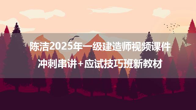 陈洁2025年一级建造师视频课件_冲刺串讲+应试技巧班新教材