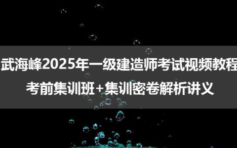武海峰2025年一级建造师考试视频教程_考前集训班+集训密卷解析讲义