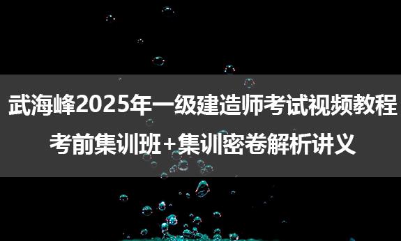 武海峰2025年一级建造师考试视频教程_考前集训班+集训密卷解析讲义