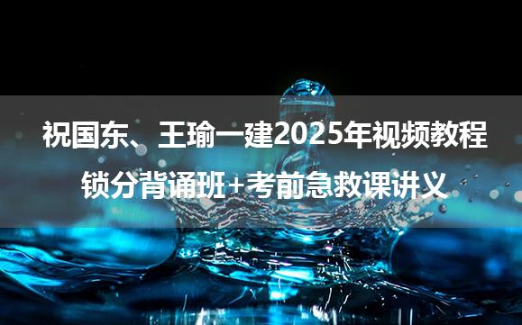 祝国东、王瑜一级建造师2025年视频教程_锁分背诵班+考前急救课讲义