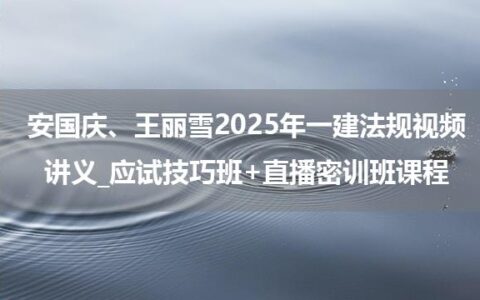 安国庆、王丽雪2025年一建法规视频讲义_应试技巧班+直播密训班课程