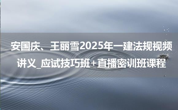 安国庆、王丽雪2025年一建法规视频讲义_应试技巧班+直播密训班课程