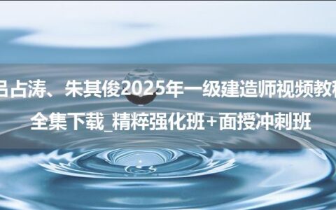 吕占涛、朱其俊2025年一级建造师视频教程全集下载_精粹强化班+面授冲刺班