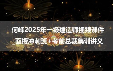 何峰2025年一级建造师视频课件_面授冲刺班+考前总裁集训讲义
