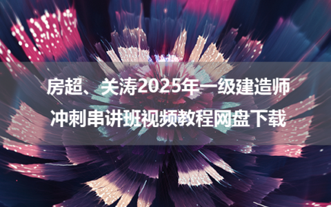 房超、关涛2025年一级建造师冲刺串讲班视频教程网盘下载