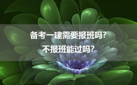 备考一建需要报班吗？不报班能过吗？