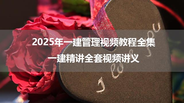 2025年一建管理视频教程全集_一建精讲全套视频讲义