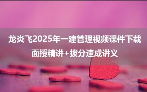 龙炎飞2025年一建管理视频课件下载_面授精讲+拔分速成讲义