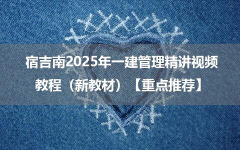 宿吉南2025年一建管理精讲视频教程（新教材）【重点推荐】