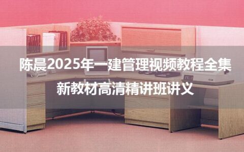 陈晨2025年一建管理视频教程全集_新教材高清精讲班讲义
